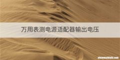 万用表测电源适配器输出电压