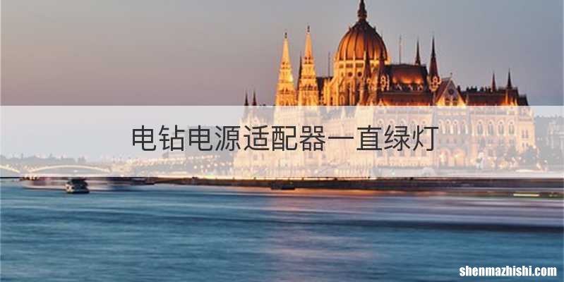 电钻电源适配器一直绿灯