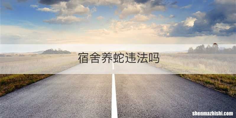 宿舍养蛇违法吗
