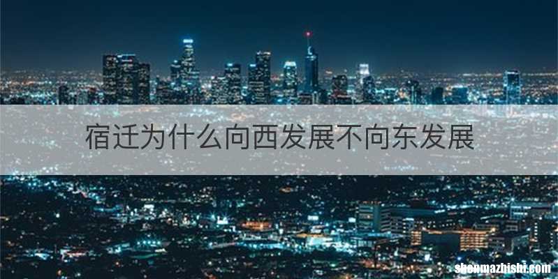 宿迁为什么向西发展不向东发展