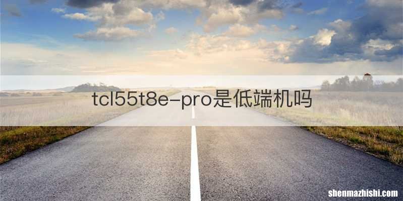 tcl55t8e-pro是低端机吗