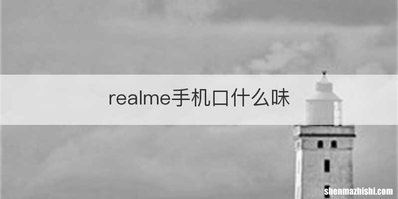 realme手机口什么味
