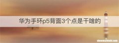华为手环p5背面3个点是干啥的