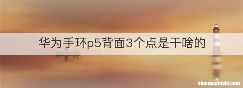 华为手环p5背面3个点是干啥的