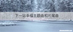 下一站幸福主题曲和片尾曲