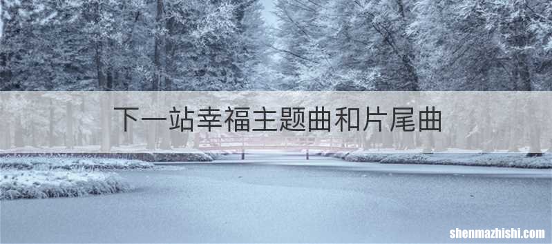 下一站幸福主题曲和片尾曲