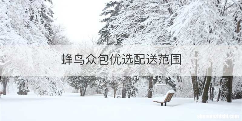 蜂鸟众包优选配送范围