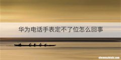 华为电话手表定不了位怎么回事
