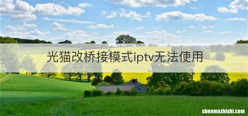 光猫改桥接模式iptv无法使用
