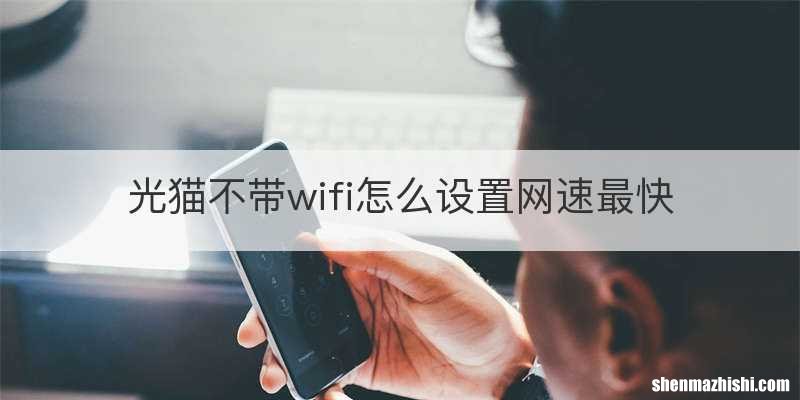 光猫不带wifi怎么设置网速最快