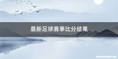 最新足球赛事比分结果