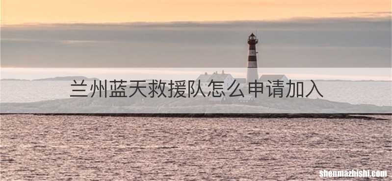 兰州蓝天救援队怎么申请加入