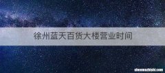 徐州蓝天百货大楼营业时间