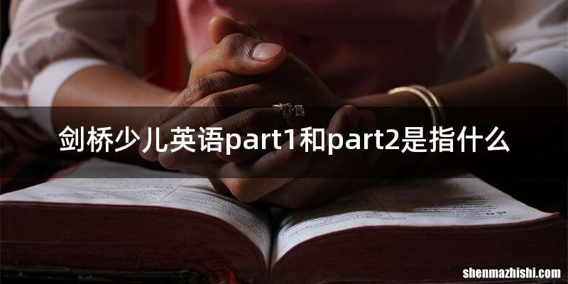 剑桥少儿英语part1和part2是指什么