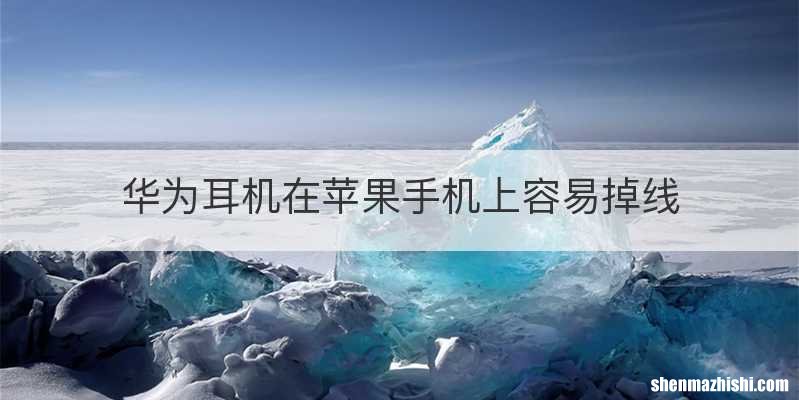 华为耳机在苹果手机上容易掉线