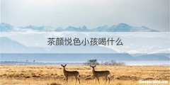 茶颜悦色小孩喝什么