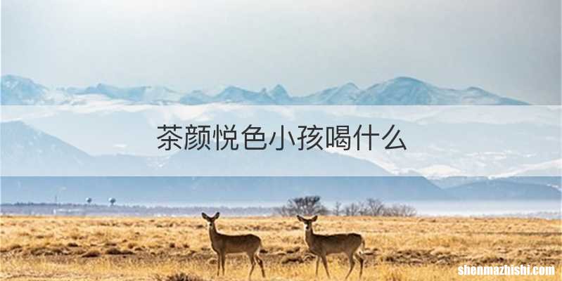 茶颜悦色小孩喝什么
