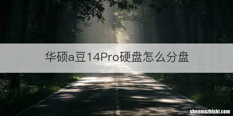 华硕a豆14Pro硬盘怎么分盘