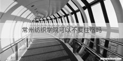 常州纺织学院可以不要住宿吗