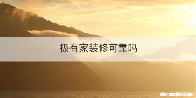 极有家装修可靠吗