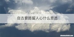 自古套路留人心什么意思