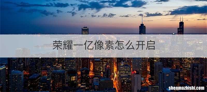 荣耀一亿像素怎么开启