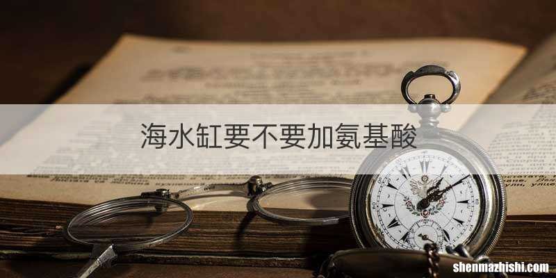 海水缸要不要加氨基酸