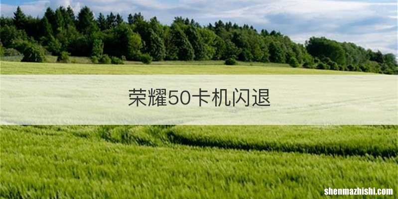 荣耀50卡机闪退