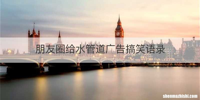 朋友圈给水管道广告搞笑语录