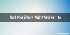 最受欢迎的足球明星排名榜前十名