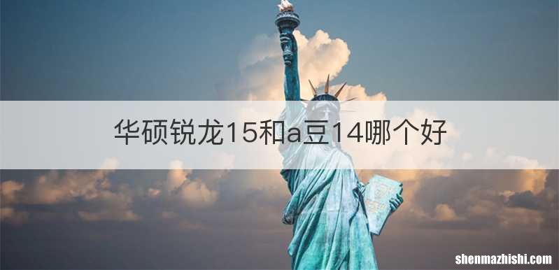 华硕锐龙15和a豆14哪个好