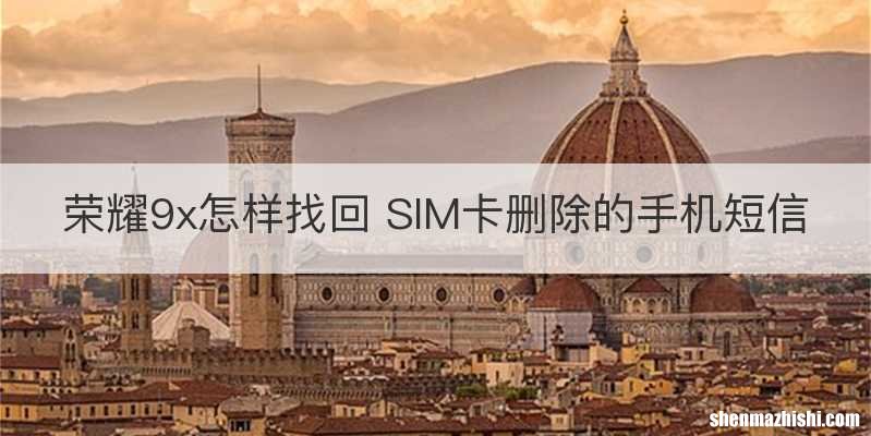 荣耀9x怎样找回 SIM卡删除的手机短信