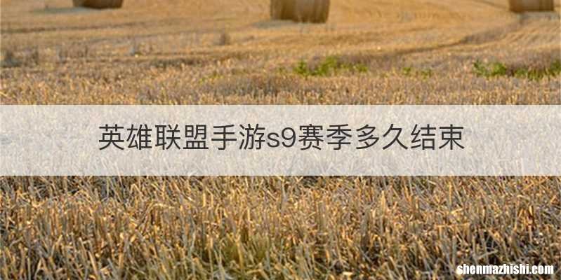 英雄联盟手游s9赛季多久结束