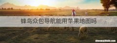 蜂鸟众包导航能用苹果地图吗