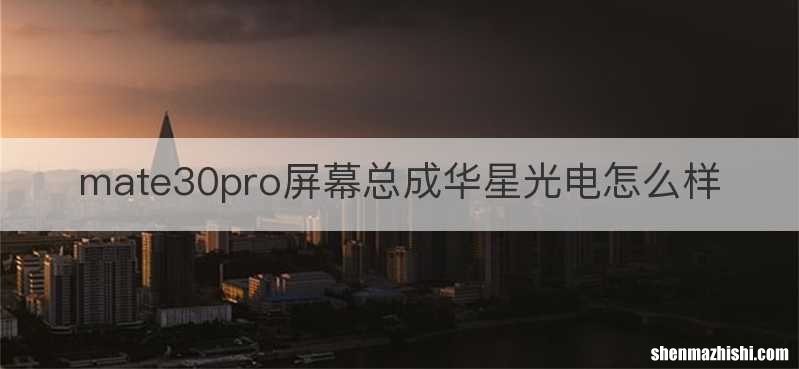 mate30pro屏幕总成华星光电怎么样