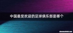 中国最受欢迎的足球俱乐部是哪个