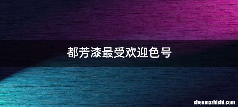 都芳漆最受欢迎色号