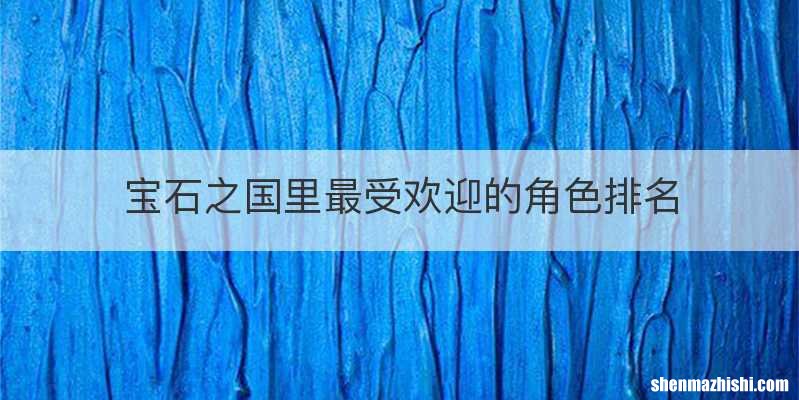 宝石之国里最受欢迎的角色排名