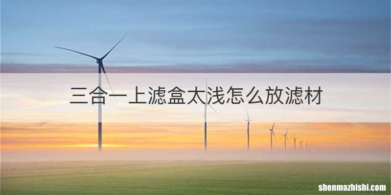 三合一上滤盒太浅怎么放滤材