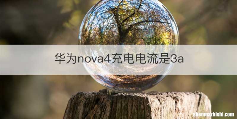 华为nova4充电电流是3a