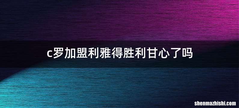 c罗加盟利雅得胜利甘心了吗