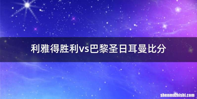 利雅得胜利vs巴黎圣日耳曼比分