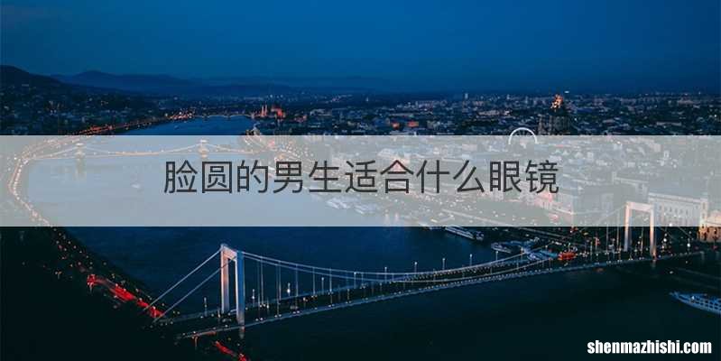 脸圆的男生适合什么眼镜