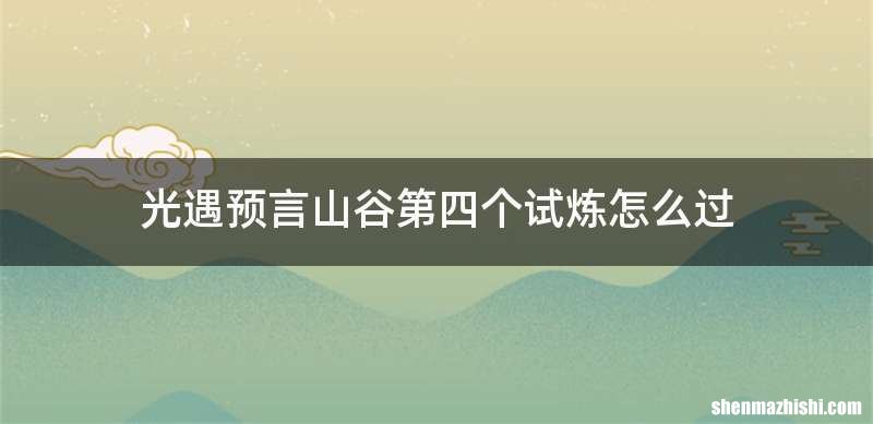 光遇预言山谷第四个试炼怎么过