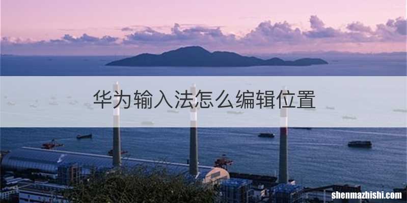 华为输入法怎么编辑位置