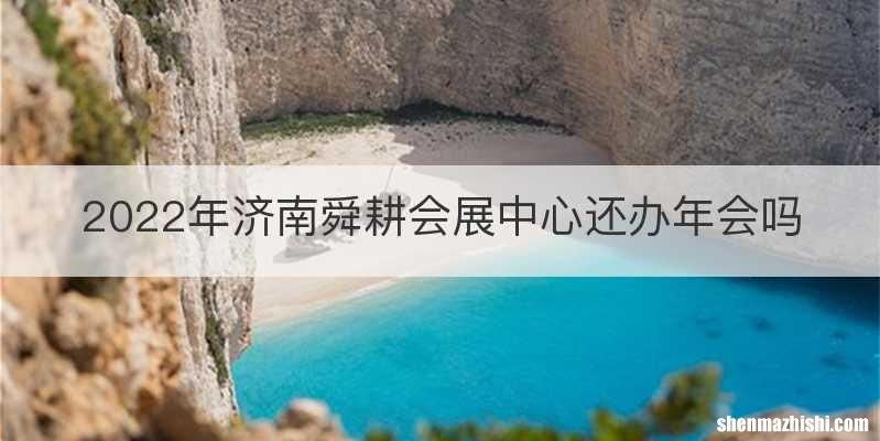 2022年济南舜耕会展中心还办年会吗