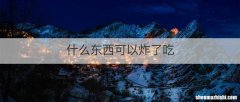 什么东西可以炸了吃
