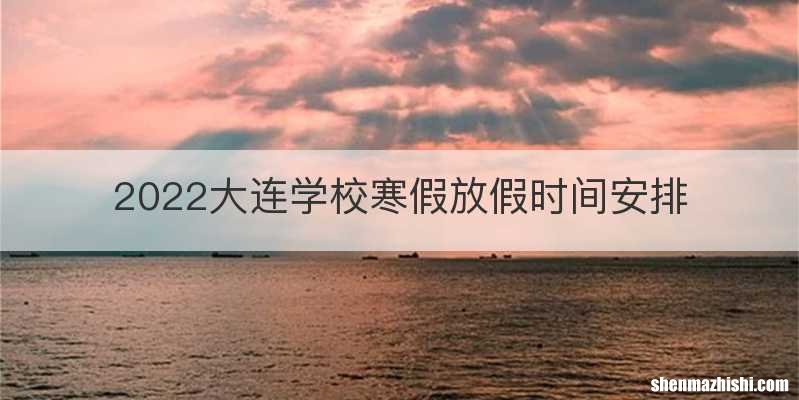 2022大连学校寒假放假时间安排