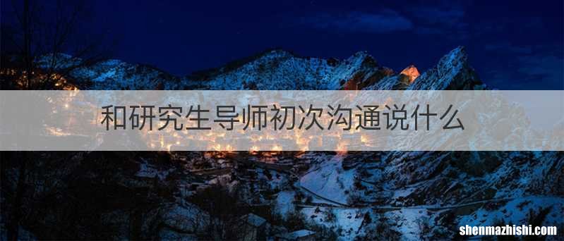和研究生导师初次沟通说什么
