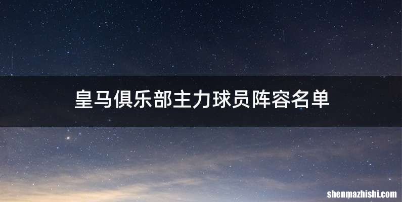 皇马俱乐部主力球员阵容名单